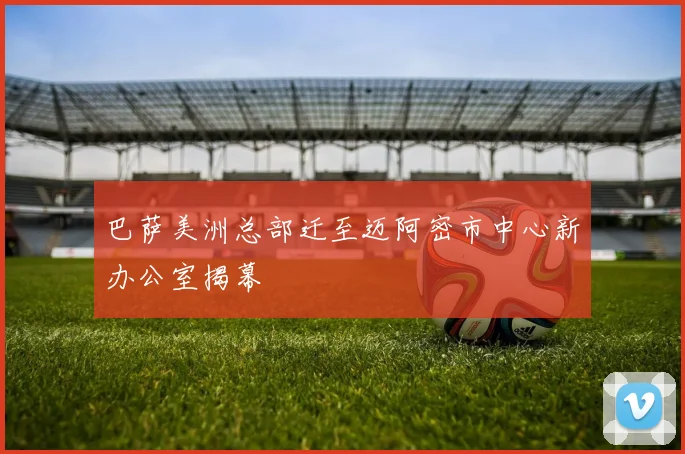 巴萨美洲总部迁至迈阿密市中心新办公室揭幕