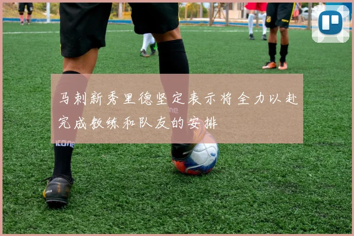马刺新秀里德坚定表示将全力以赴完成教练和队友的安排
