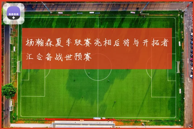 杨瀚森夏季联赛亮相后将与开拓者汇合备战世预赛