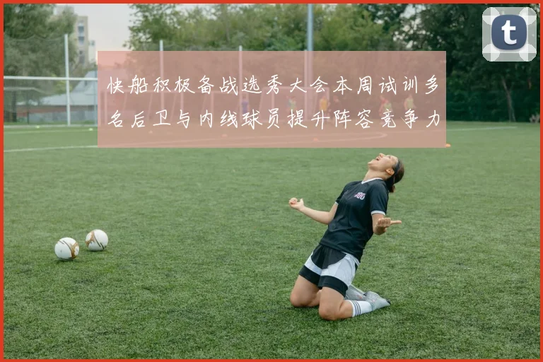 快船积极备战选秀大会本周试训多名后卫与内线球员提升阵容竞争力