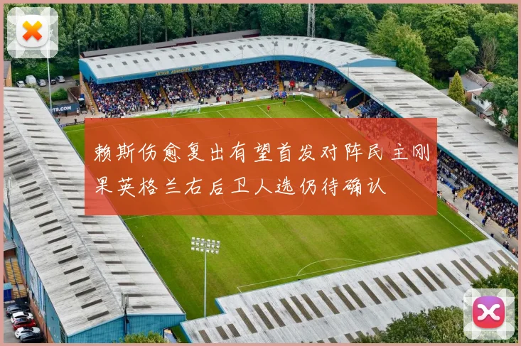 赖斯伤愈复出有望首发对阵民主刚果英格兰右后卫人选仍待确认